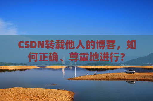 CSDN转载他人的博客，如何正确、尊重地进行？