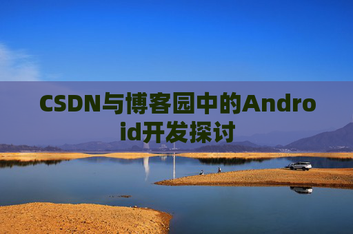 CSDN与博客园中的Android开发探讨
