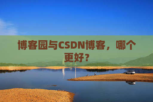 博客园与CSDN博客，哪个更好？
