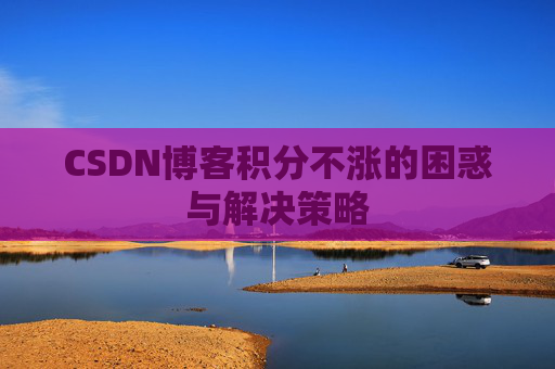 CSDN博客积分不涨的困惑与解决策略