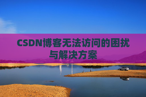 CSDN博客无法访问的困扰与解决方案