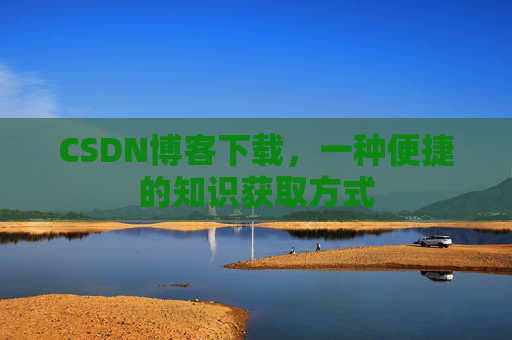 CSDN博客下载，一种便捷的知识获取方式